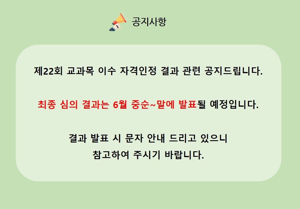 공지사항 제22회 교과목 이수 자격인정 결과 관련 공지드립니다. 최종 심의 결과는 6월 중순~말에 발표될 예정입니다. 결과 발표 시 문자 안내 드리고 있으니 참고하여 주시기 바랍니다.